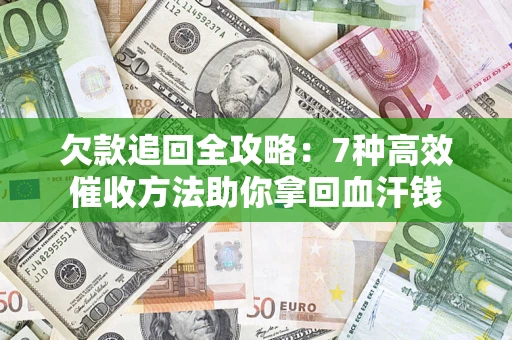 济南欠款追回全攻略：7种高效催收方法助你拿回血汗钱