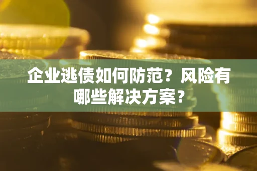 济南企业逃债如何防范？风险有哪些解决方案？