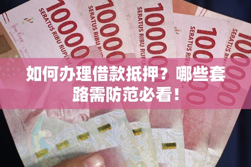 济南如何办理借款抵押？哪些套路需防范必看！