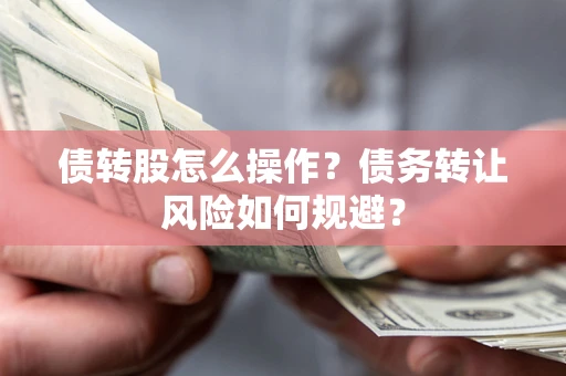 济南债转股怎么操作？债务转让风险如何规避？