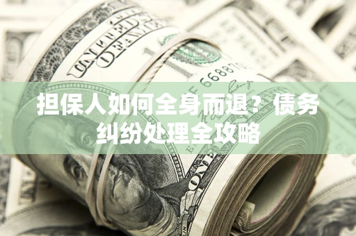 济南担保人如何全身而退？债务纠纷处理全攻略