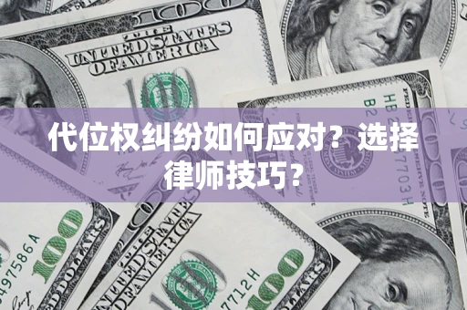 济南代位权纠纷如何应对？选择律师技巧？