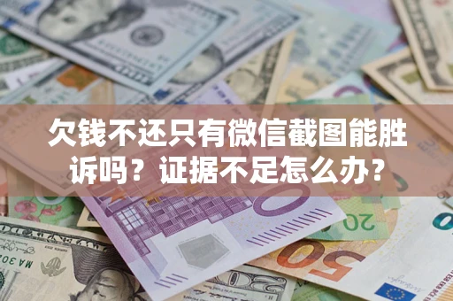 济南欠钱不还只有微信截图能胜诉吗？证据不足怎么办？
