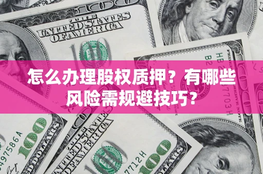 济南怎么办理股权质押？有哪些风险需规避技巧？