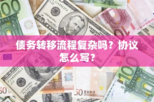 济南债务转移流程复杂吗？协议怎么写？