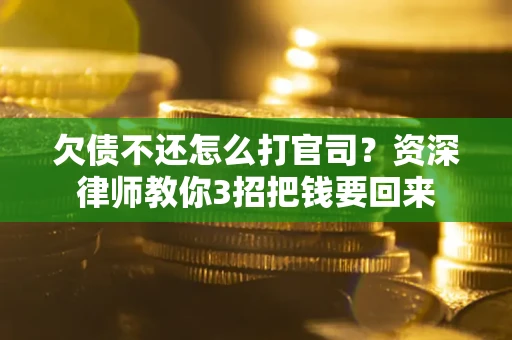 济南欠债不还怎么打官司？资深律师教你3招把钱要回来