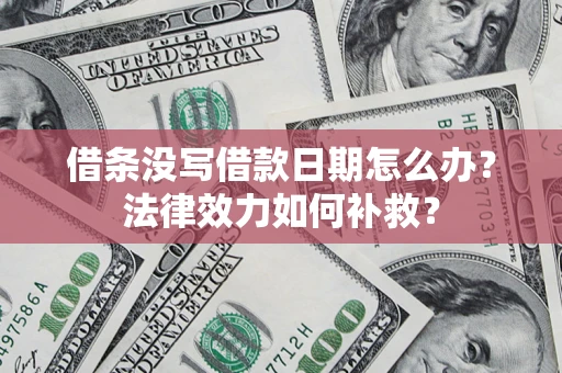 济南借条没写借款日期怎么办?法律效力如何补救? 济南借条没写借款日期怎么办?法律效力如何补救?