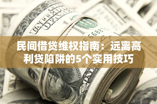 济南民间借贷维权指南：远离高利贷陷阱的5个实用技巧