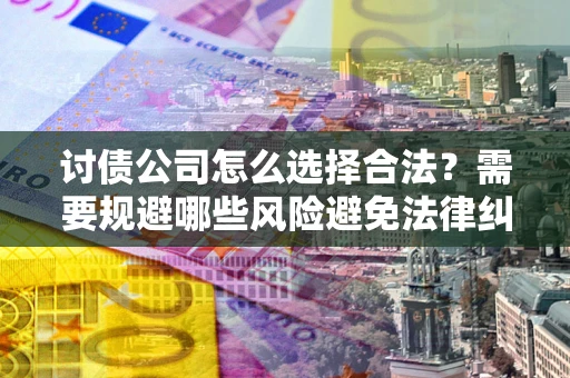 济南讨债公司怎么选择合法？需要规避哪些风险避免法律纠纷？