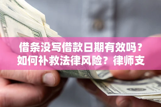 济南借条没写借款日期有效吗？如何补救法律风险？律师支招