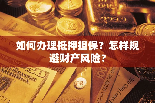 济南如何办理抵押担保？怎样规避财产风险？