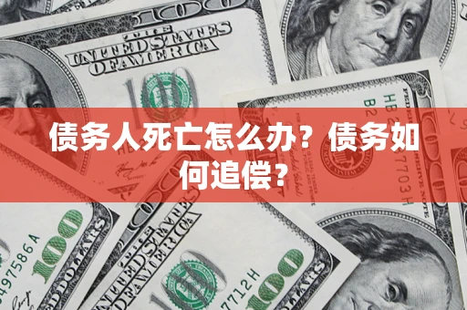 济南债务人死亡怎么办？债务如何追偿？