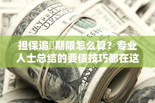济南担保追償期限怎么算？专业人士总结的要债技巧都在这里了