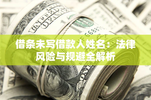 济南借条未写借款人姓名：法律风险与规避全解析