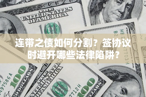 济南连带之债如何分割？签协议时避开哪些法律陷阱？