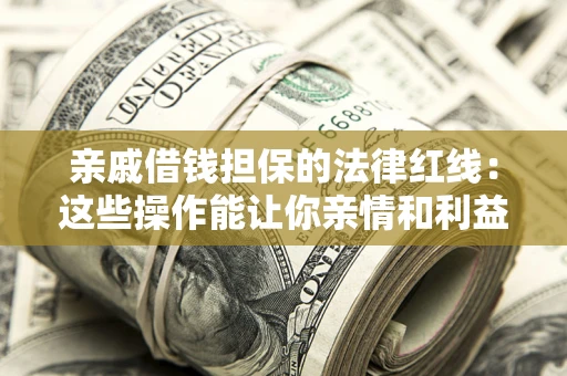 济南亲戚借钱担保的法律红线：这些操作能让你亲情和利益两不误