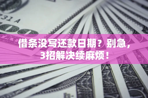 济南借条没写还款日期？别急，3招解决续麻烦！