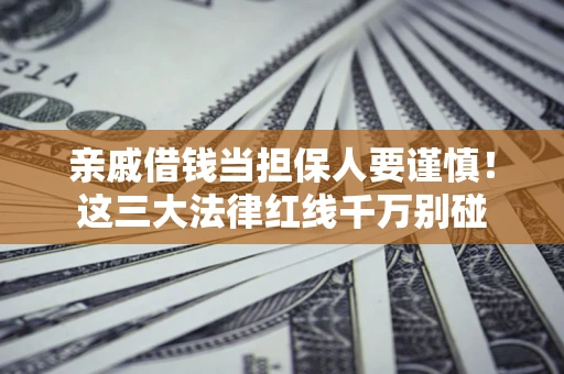 济南亲戚借钱当担保人要谨慎！这三大法律红线千万别碰