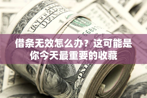 济南借条无效怎么办？这可能是你今天最重要的收藏