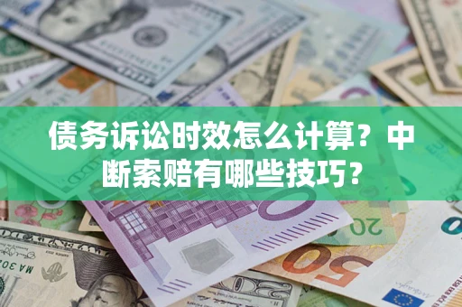 济南债务诉讼时效怎么计算？中断索赔有哪些技巧？