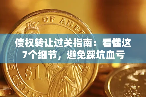 济南债权转让过关指南：看懂这7个细节，避免踩坑血亏