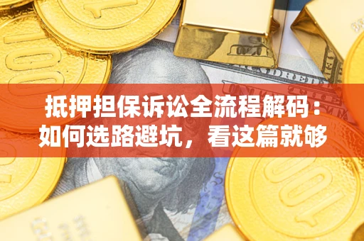 济南抵押担保诉讼全流程解码：如何选路避坑，看这篇就够了