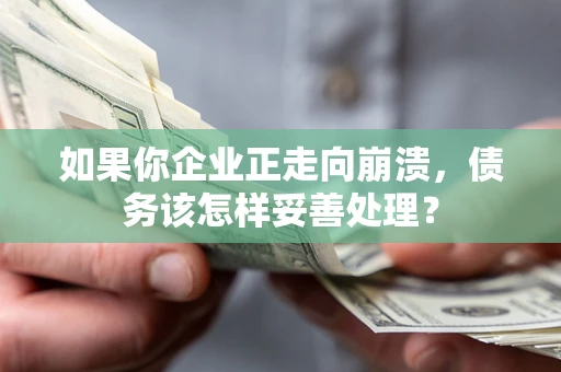 济南如果你企业正走向崩溃，债务该怎样妥善处理？