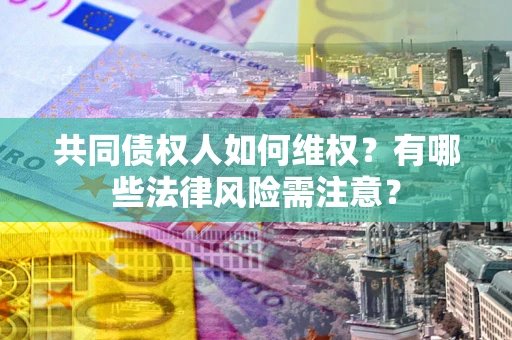 济南共同债权人如何维权？有哪些法律风险需注意？