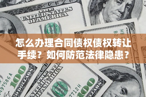 济南怎么办理合同债权债权转让手续？如何防范法律隐患？