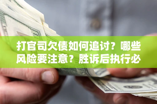 济南打官司欠债如何追讨？哪些风险要注意？胜诉后执行必看！