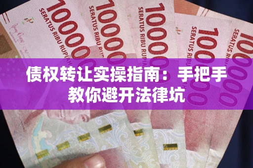 济南债权转让实操指南：手把手教你避开法律坑