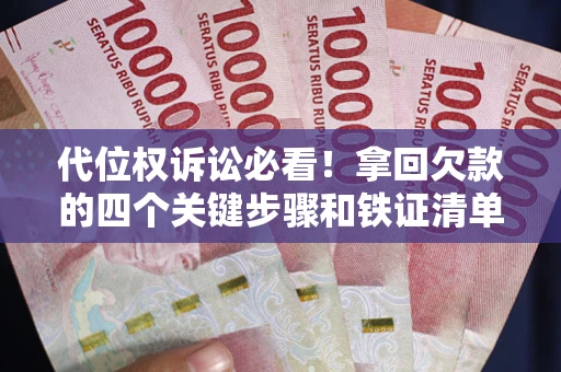 济南代位权诉讼必看！拿回欠款的四个关键步骤和铁证清单