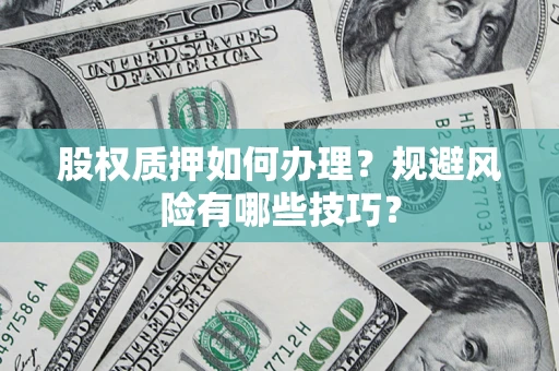 济南股权质押如何办理？规避风险有哪些技巧？
