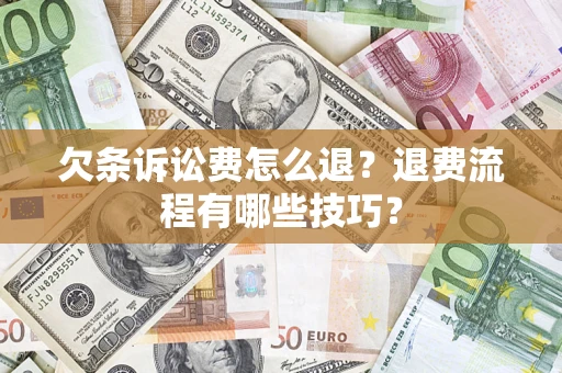 济南欠条诉讼费怎么退？退费流程有哪些技巧？