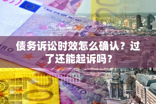 济南债务诉讼时效怎么确认？过了还能起诉吗？