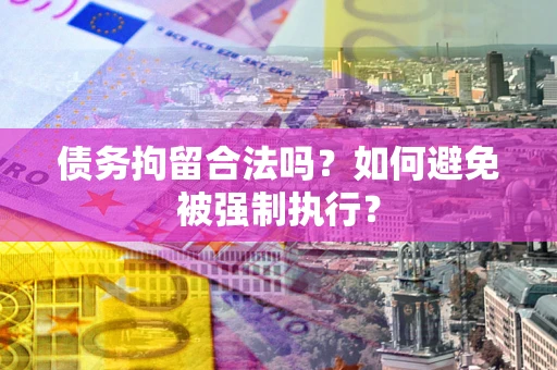 济南债务拘留合法吗？如何避免被强制执行？