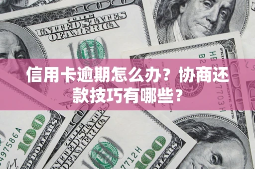 济南信用卡逾期怎么办？协商还款技巧有哪些？