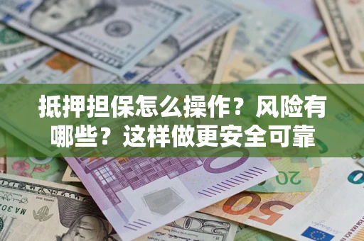 济南抵押担保怎么操作？风险有哪些？这样做更安全可靠