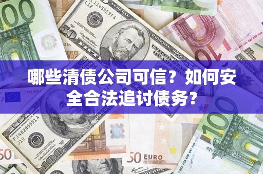 济南哪些清债公司可信？如何安全合法追讨债务？