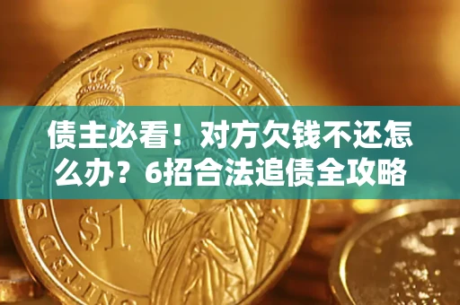 济南债主必看！对方欠钱不还怎么办？6招合法追债全攻略
