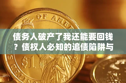 济南债务人破产了我还能要回钱？债权人必知的追债陷阱与破局之道