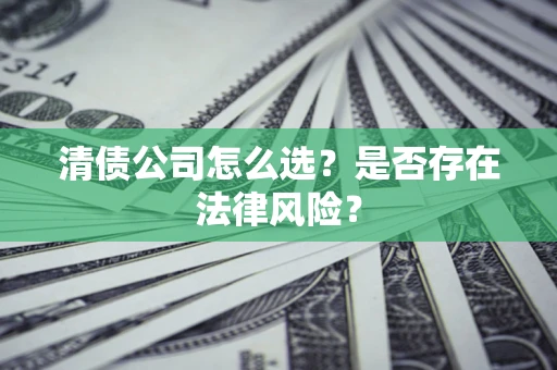 济南清债公司怎么选？是否存在法律风险？