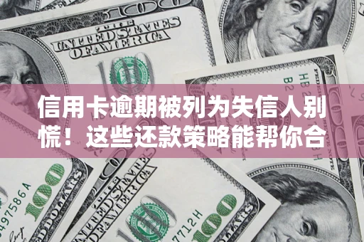 济南信用卡逾期被列为失信人别慌！这些还款策略能帮你合法止损