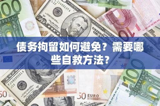 济南债务拘留如何避免？需要哪些自救方法？