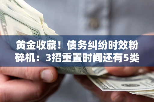济南黄金收藏！债务纠纷时效粉碎机：3招重置时间还有5类不设年限的特殊债务