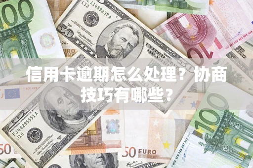 济南信用卡逾期怎么处理？协商技巧有哪些？