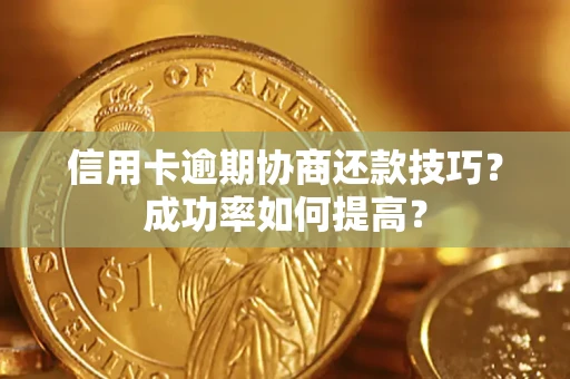 济南信用卡逾期协商还款技巧？成功率如何提高？