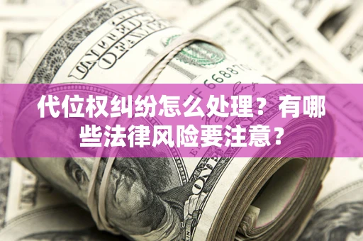 济南代位权纠纷怎么处理？有哪些法律风险要注意？