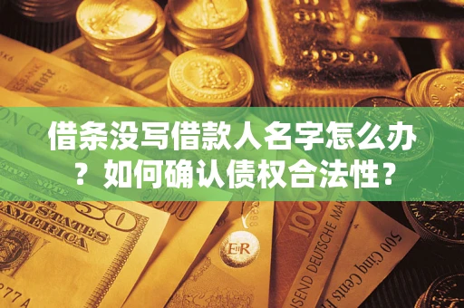济南借条没写借款人名字怎么办？如何确认债权合法性？