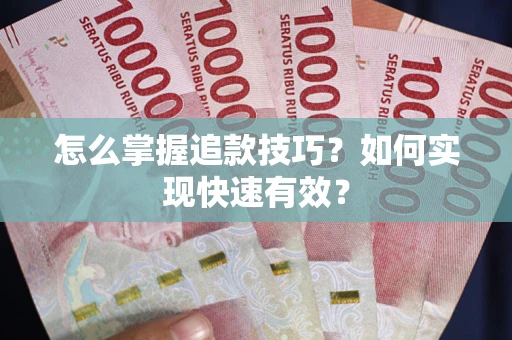 济南怎么掌握追款技巧？如何实现快速有效？